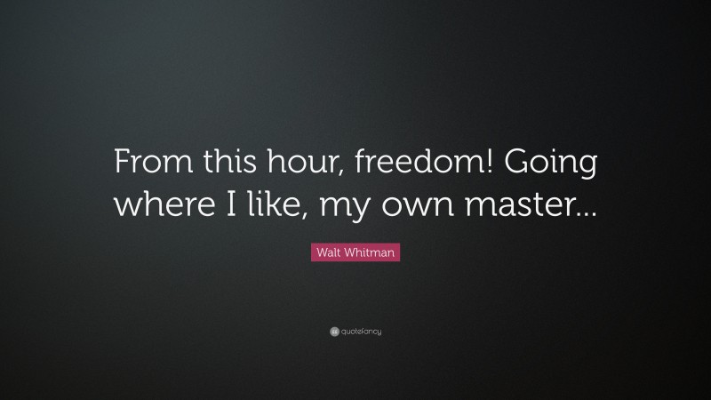 Walt Whitman Quote: “From this hour, freedom! Going where I like, my own master...”