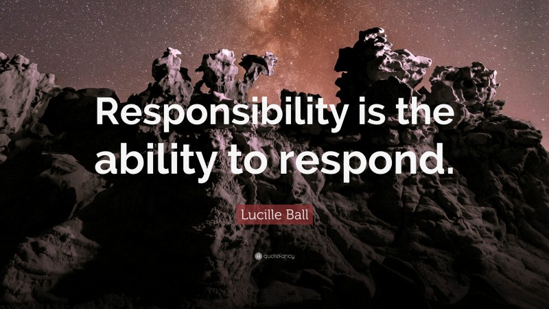 Lucille Ball Quote: “Responsibility is the ability to respond.”