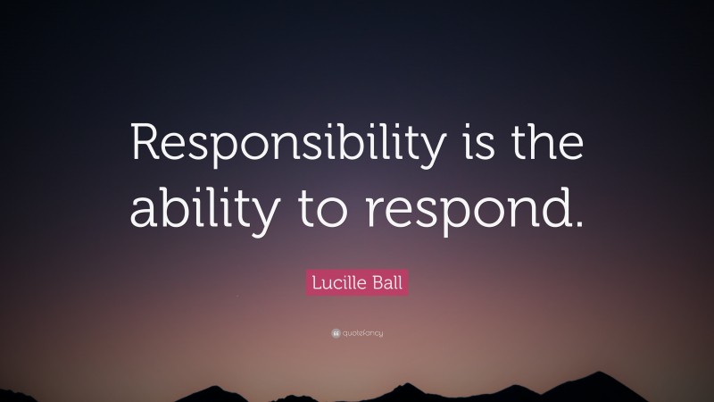 Lucille Ball Quote: “Responsibility is the ability to respond.”