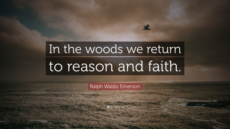Ralph Waldo Emerson Quote: “In the woods we return to reason and faith.”