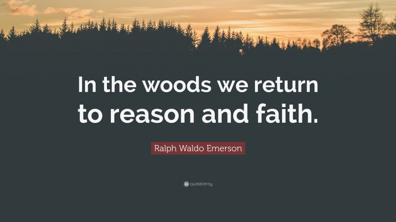Ralph Waldo Emerson Quote: “In the woods we return to reason and faith.”