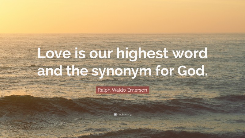 Ralph Waldo Emerson Quote: “Love is our highest word and the synonym for God.”