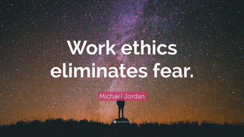 Michael Jordan Quote: “Work ethics eliminates fear.”