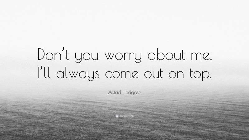 Astrid Lindgren Quote: “Don’t you worry about me. I’ll always come out on top.”