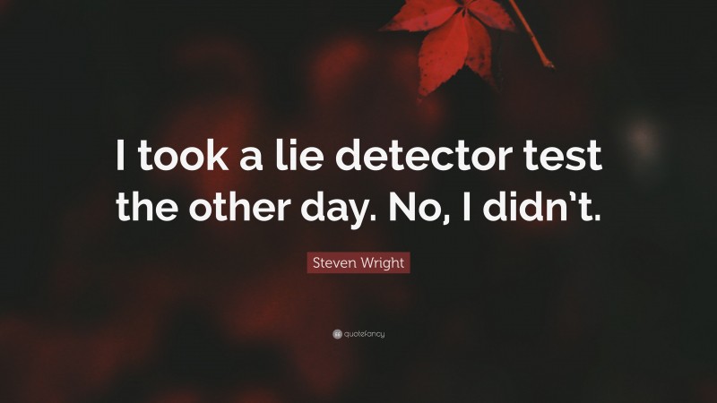 Steven Wright Quote: “I took a lie detector test the other day. No, I didn’t.”