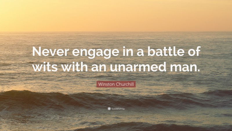 Winston Churchill Quote: “Never engage in a battle of wits with an unarmed man.”
