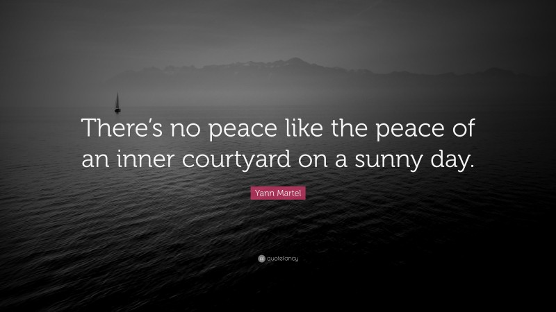 Yann Martel Quote: “There’s no peace like the peace of an inner courtyard on a sunny day.”