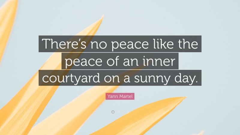 Yann Martel Quote: “There’s no peace like the peace of an inner courtyard on a sunny day.”