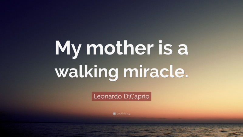 Leonardo DiCaprio Quote: “My mother is a walking miracle.”