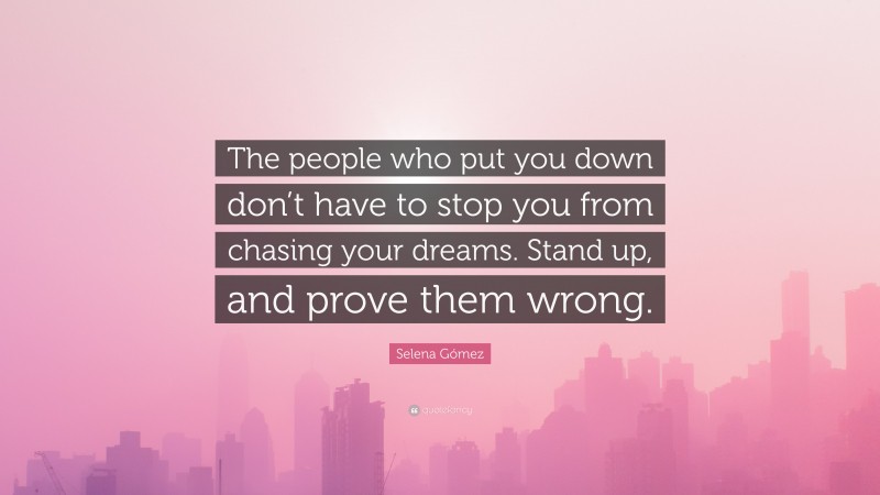 Selena Gómez Quote: “The people who put you down don’t have to stop you from chasing your dreams. Stand up, and prove them wrong.”