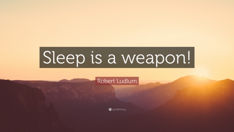 Robert Ludlum Quote: “Sleep is a weapon!”