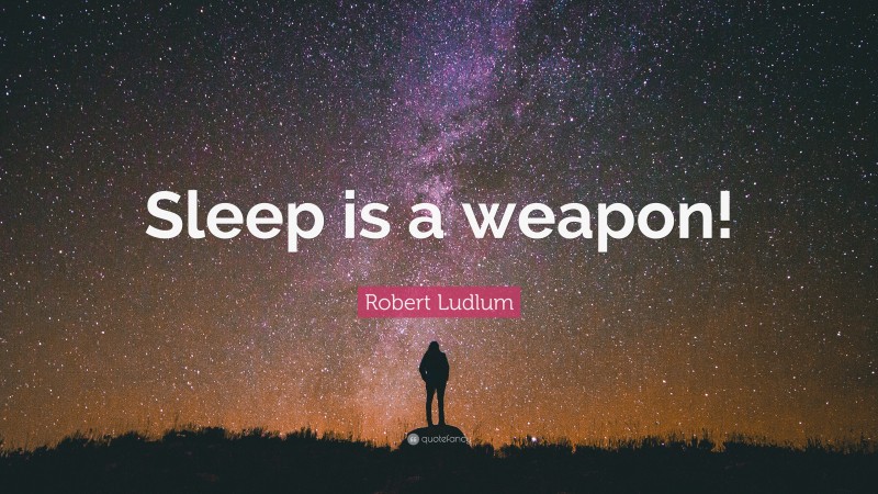 Robert Ludlum Quote: “Sleep is a weapon!”