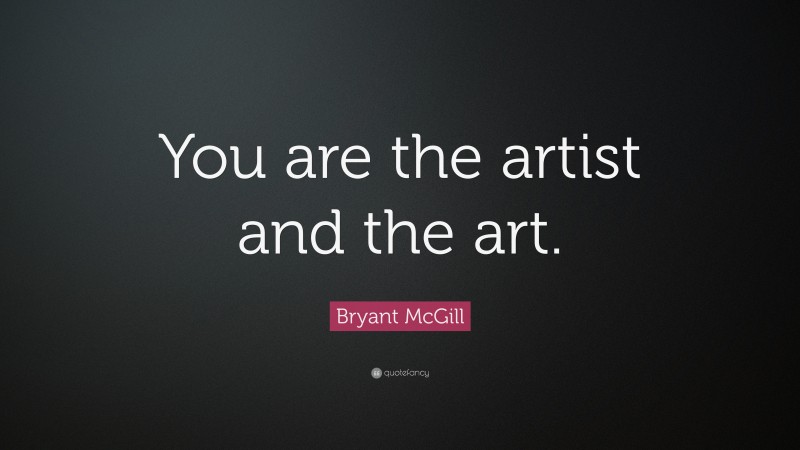 Bryant McGill Quote: “You are the artist and the art.”