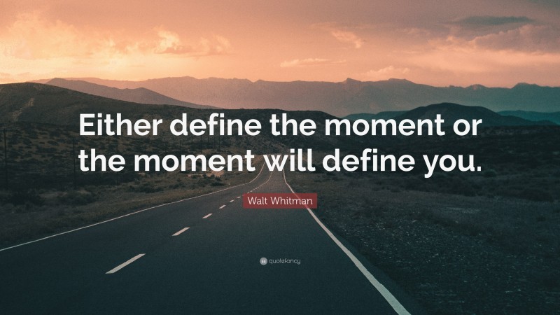 Walt Whitman Quote: “Either define the moment or the moment will define you.”