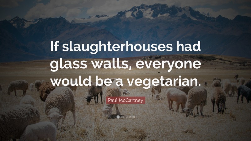 Paul McCartney Quote: “If slaughterhouses had glass walls, everyone would be a vegetarian.”