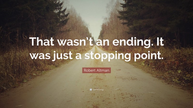 Robert Altman Quote: “That wasn’t an ending. It was just a stopping point.”