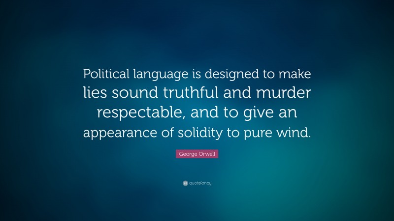 George Orwell Quote: “Political language is designed to make lies sound truthful and murder respectable, and to give an appearance of solidity to pure wind. ”