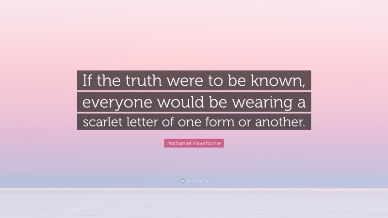 Nathaniel Hawthorne Quote: “If the truth were to be known, everyone would be wearing a scarlet letter of one form or another.”