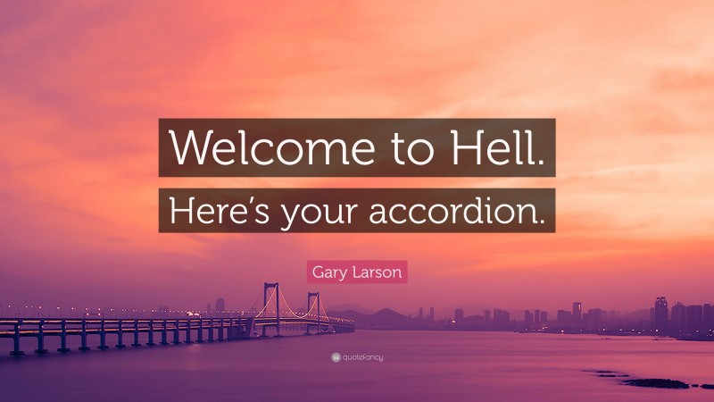 Gary Larson Quote: “Welcome to Hell. Here’s your accordion.”