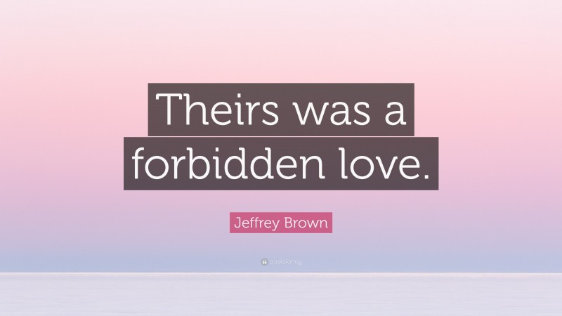Jeffrey Brown Quote: “Theirs was a forbidden love.”