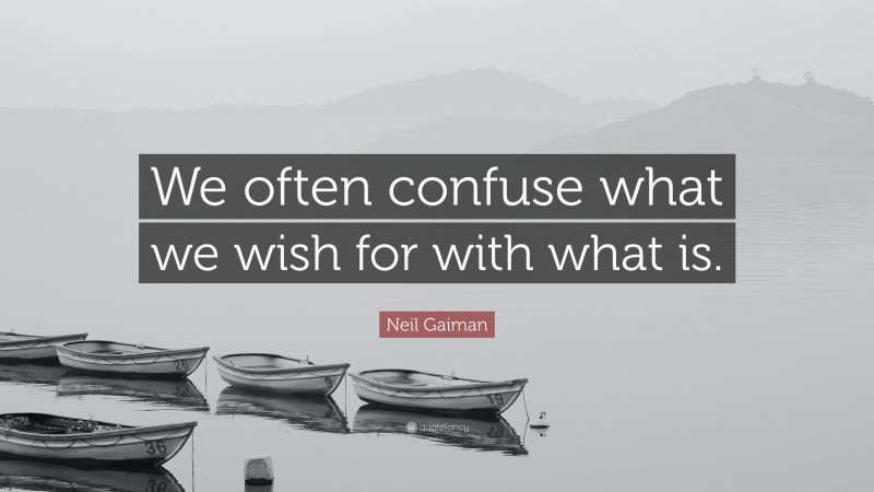 Neil Gaiman Quote: “We often confuse what we wish for with what is.”