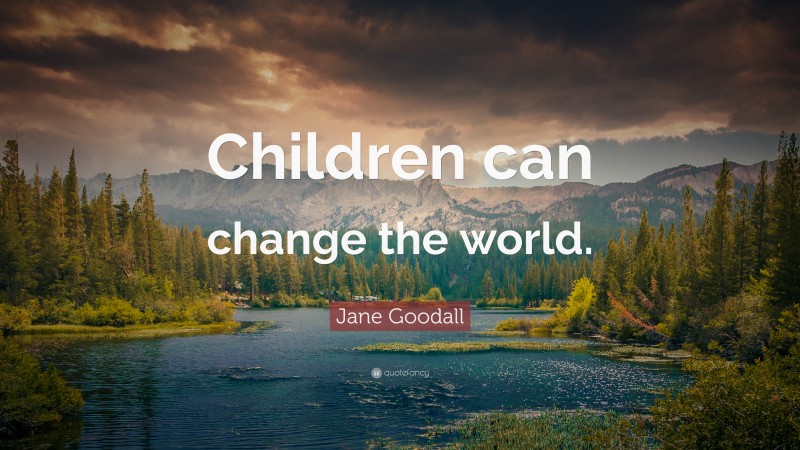 Jane Goodall Quote: “Children can change the world.”