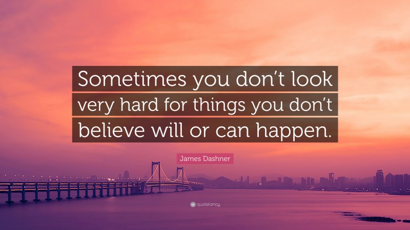 James Dashner Quote: “Sometimes you don’t look very hard for things you don’t believe will or can happen.”