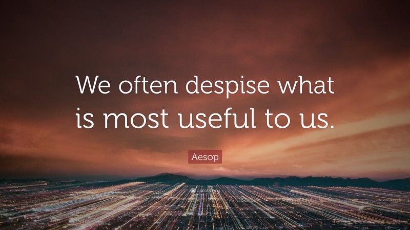 Aesop Quote: “We often despise what is most useful to us.”
