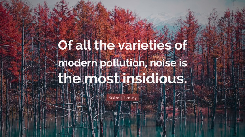 Robert Lacey Quote: “Of all the varieties of modern pollution, noise is the most insidious.”