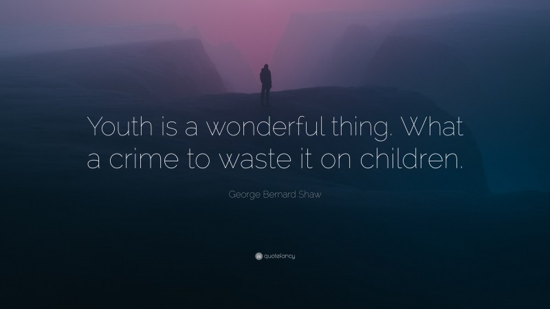 George Bernard Shaw Quote: “Youth is a wonderful thing. What a crime to waste it on children.”