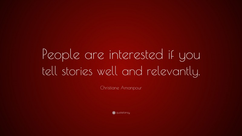 Christiane Amanpour Quote: “People are interested if you tell stories well and relevantly.”