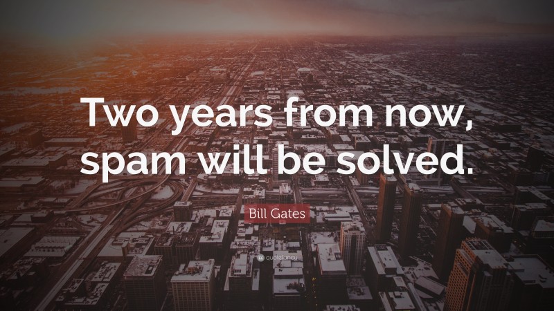 Bill Gates Quote: “Two years from now, spam will be solved.”