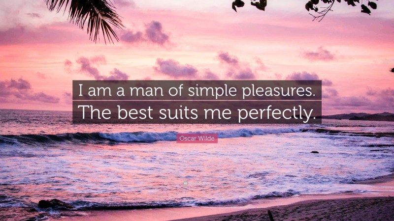 Oscar Wilde Quote: “I am a man of simple pleasures. The best suits me perfectly.”