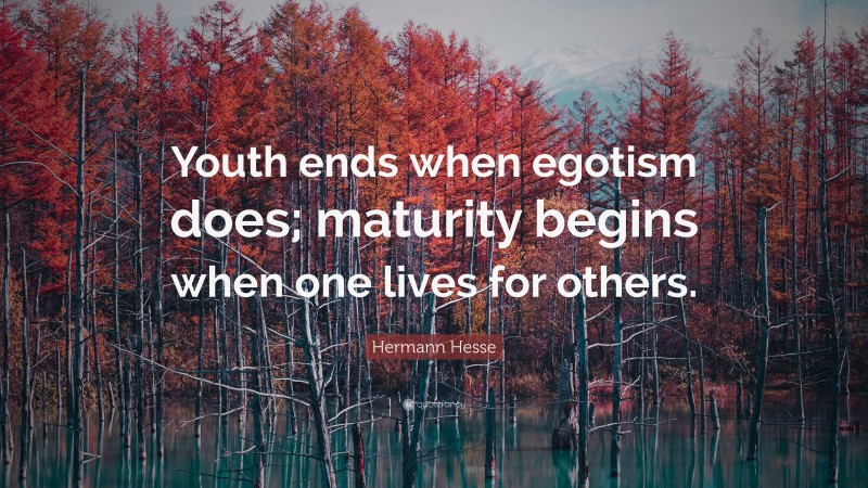 Hermann Hesse Quote: “Youth ends when egotism does; maturity begins when one lives for others.”