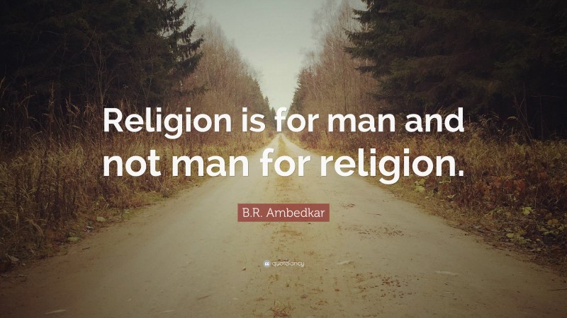 B.R. Ambedkar Quote: “Religion is for man and not man for religion.”