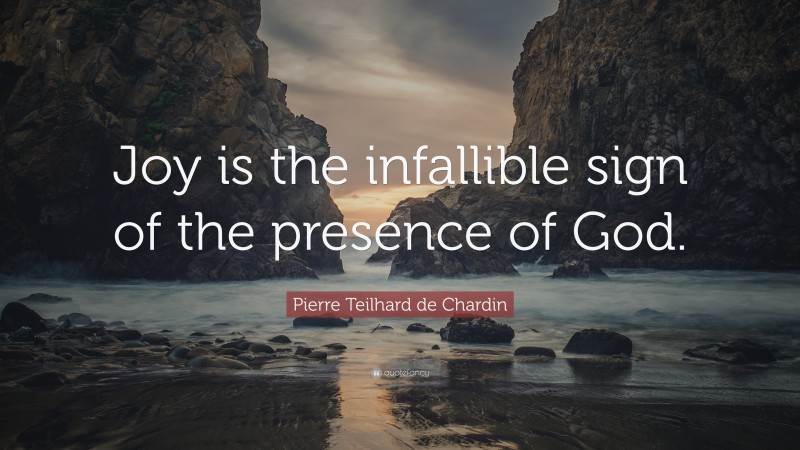 Pierre Teilhard de Chardin Quote: “Joy is the infallible sign of the presence of God.”