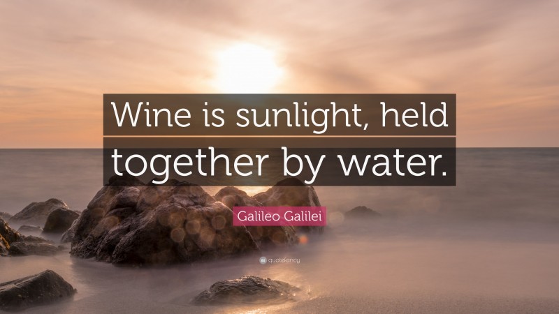 Galileo Galilei Quote: “Wine is sunlight, held together by water.”
