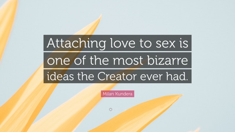 Milan Kundera Quote: “Attaching love to sex is one of the most bizarre ideas the Creator ever had.”