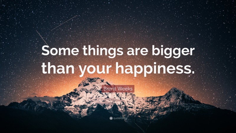 Brent Weeks Quote: “Some things are bigger than your happiness.”