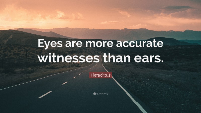Heraclitus Quote: “Eyes are more accurate witnesses than ears.”