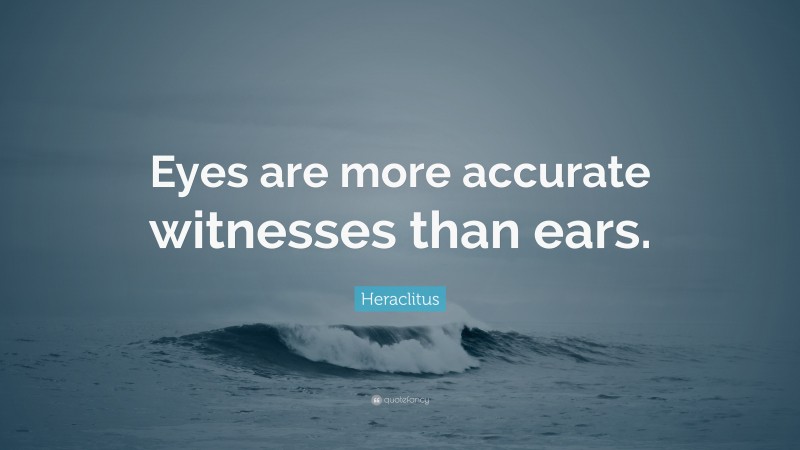 Heraclitus Quote: “Eyes are more accurate witnesses than ears.”