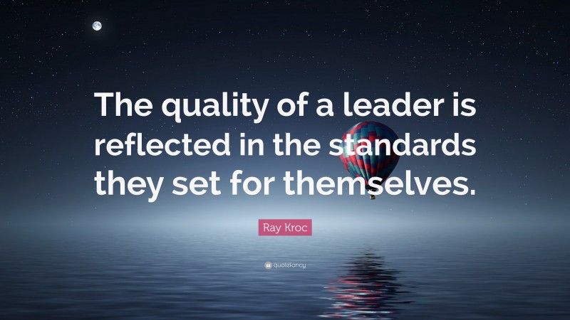 Ray Kroc Quote: “The quality of a leader is reflected in the standards they set for themselves.”