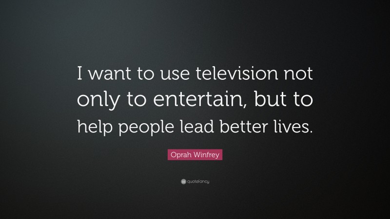 Oprah Winfrey Quote: “I want to use television not only to entertain, but to help people lead better lives.”