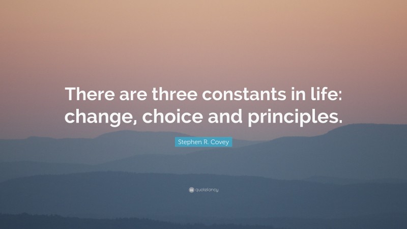 Stephen R. Covey Quote: “There are three constants in life: change, choice and principles.”