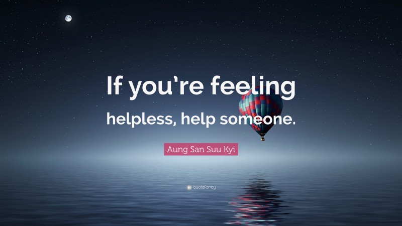 Aung San Suu Kyi Quote: “If you’re feeling helpless, help someone.”