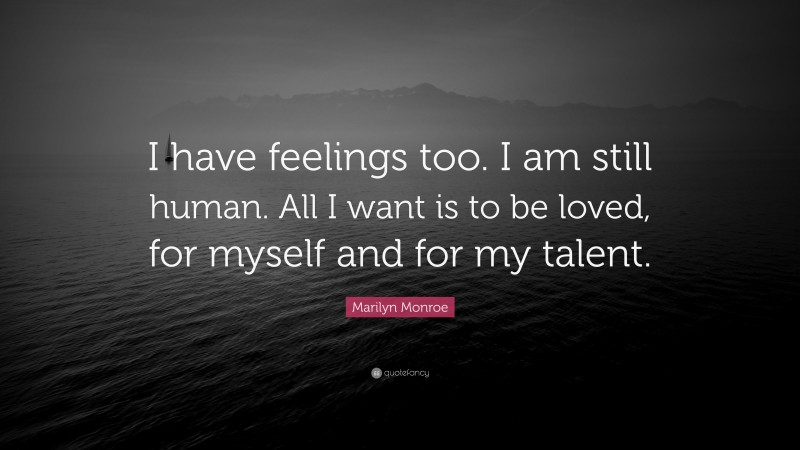 Marilyn Monroe Quote: “I have feelings too. I am still human. All I want is to be loved, for myself and for my talent.”