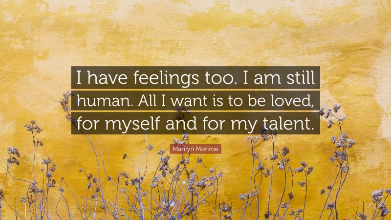 Marilyn Monroe Quote: “I have feelings too. I am still human. All I want is to be loved, for myself and for my talent.”
