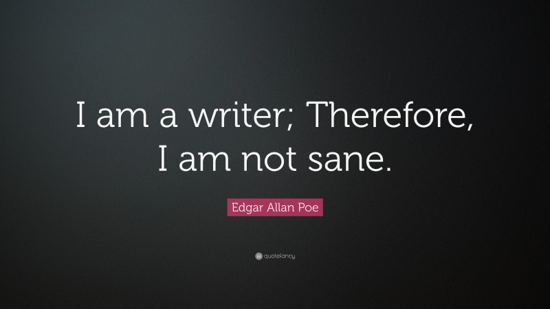 Edgar Allan Poe Quote: “I am a writer; Therefore, I am not sane.”