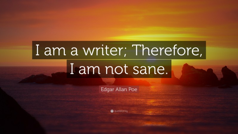 Edgar Allan Poe Quote: “I am a writer; Therefore, I am not sane.”