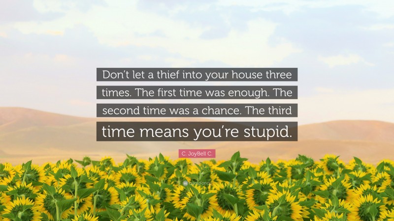 C. JoyBell C. Quote: “Don’t let a thief into your house three times. The first time was enough. The second time was a chance. The third time means you’re stupid.”